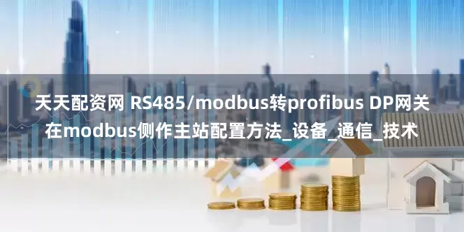天天配资网 RS485/modbus转profibus DP网关在modbus侧作主站配置方法_设备_通信_技术
