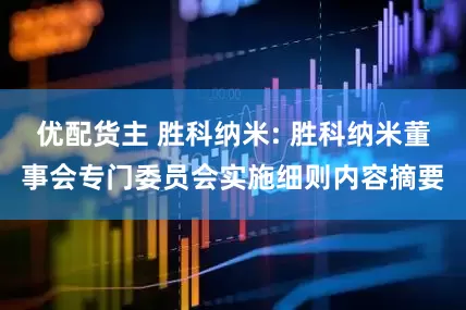 优配货主 胜科纳米: 胜科纳米董事会专门委员会实施细则内容摘要