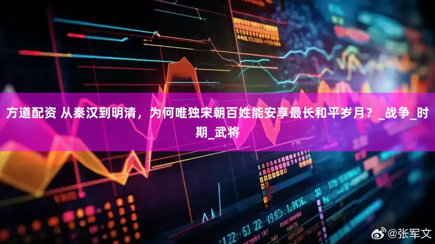 方道配资 从秦汉到明清，为何唯独宋朝百姓能安享最长和平岁月？_战争_时期_武将