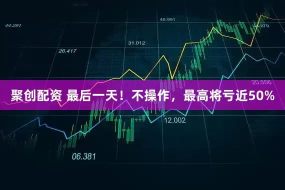 聚创配资 最后一天！不操作，最高将亏近50%