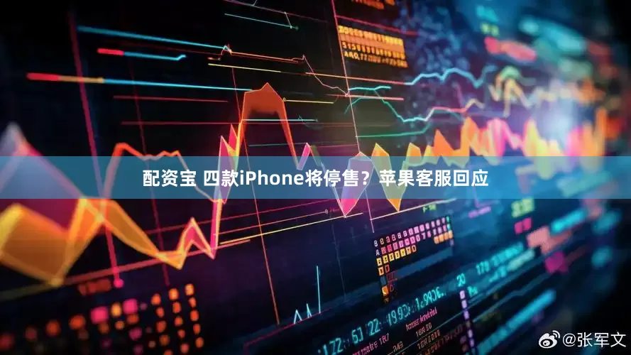 配资宝 四款iPhone将停售?苹果客服回应